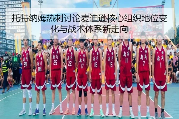 托特纳姆热刺讨论麦迪逊核心组织地位变化与战术体系新走向