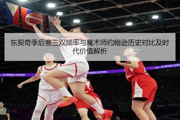 东契奇季后赛三双频率与魔术师约翰逊历史对比及时代价值解析